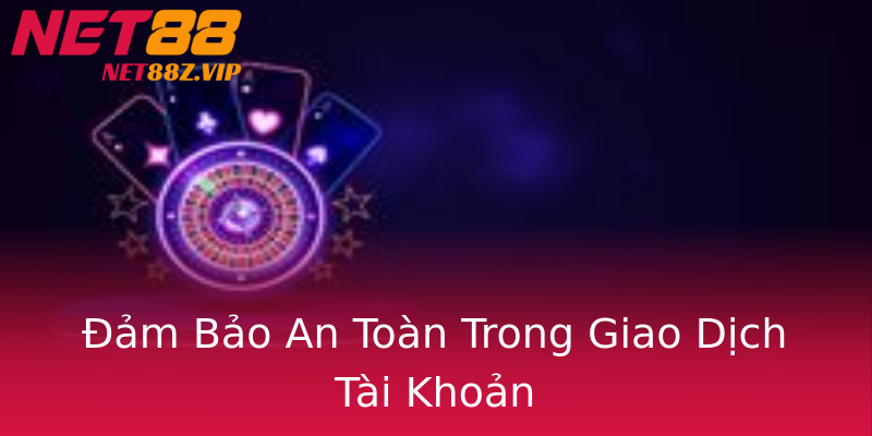 Đảm Bảo An Toàn Trong Giao Dịch Tài Khoản Đảm Bảo An Toàn Trong Giao Dịch Tài Khoản