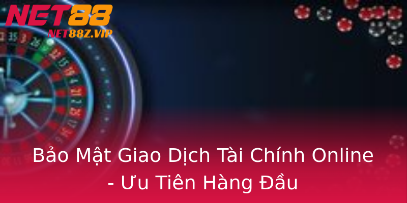 Bảo Mật Giao Dịch Tài Chính Online - Ưu Tiên Hàng Đầu Bảo Mật Giao Dịch Tài Chính Online - Ưu Tiên Hàng Đầu