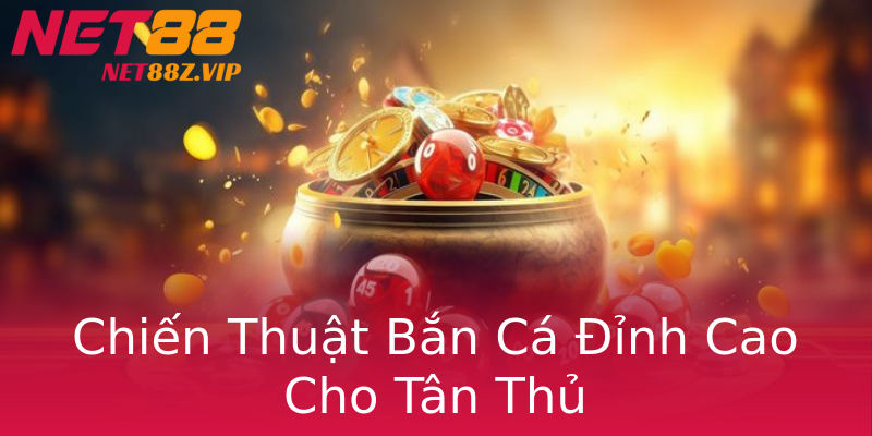 Chiến Thuật Bắn Cá Đỉnh Cao Cho Tân Thủ Chiến Thuật Bắn Cá Đỉnh Cao Cho Tân Thủ