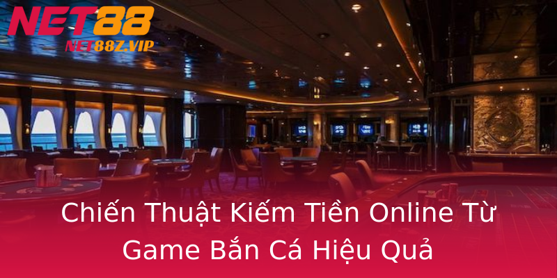Chiến Thuật Kiếm Tiền Online Từ Game Bắn Cá Hiệu Quả Chiến Thuật Kiếm Tiền Online Từ Game Bắn Cá Hiệu Quả