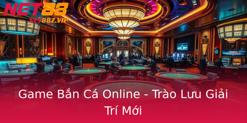 Game Bắn Cá Online - Trào Lưu Giải Trí Mới Game Bắn Cá Online - Trào Lưu Giải Trí Mới