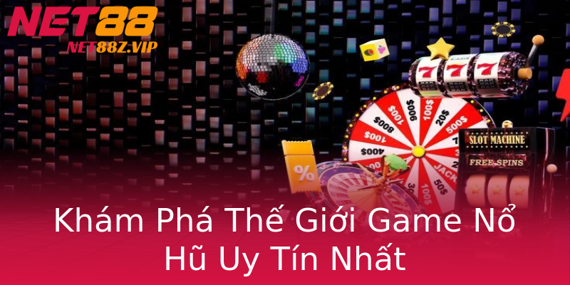 Khám Phá Thế Giới Game Nổ Hũ Uy Tín Nhất Khám Phá Thế Giới Game Nổ Hũ Uy Tín Nhất