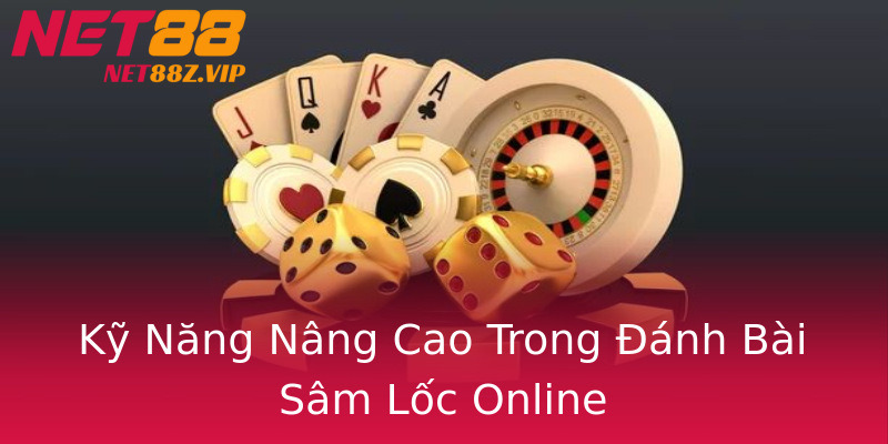 Kỹ Năng Nâng Cao Trong Đánh Bài Sâm Lốc Online Kỹ Năng Nâng Cao Trong Đánh Bài Sâm Lốc Online