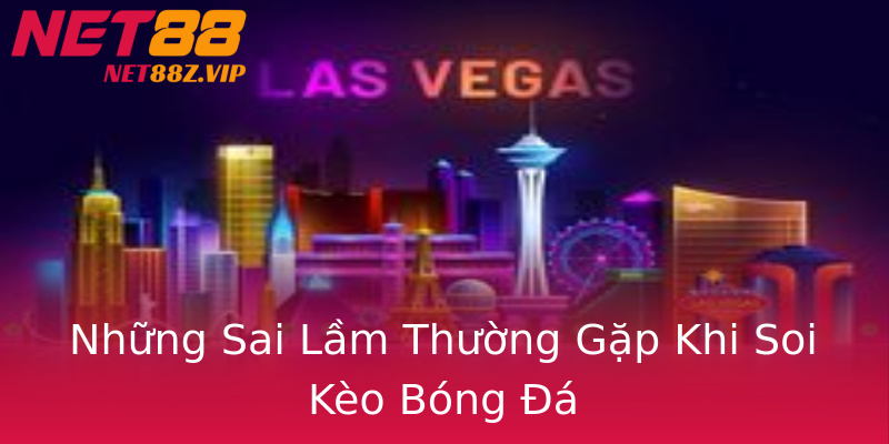 Những Sai Lầm Thường Gặp Khi Soi Kèo Bóng Đá Những Sai Lầm Thường Gặp Khi Soi Kèo Bóng Đá