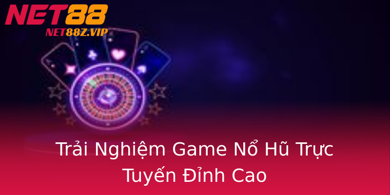 Trải Nghiệm Game Nổ Hũ Trực Tuyến Đỉnh Cao Trải Nghiệm Game Nổ Hũ Trực Tuyến Đỉnh Cao